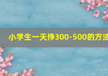 小学生一天挣300-500的方法