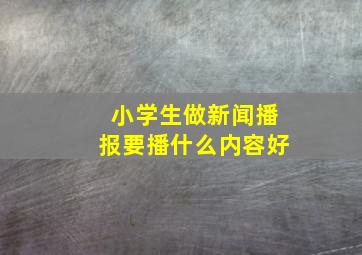 小学生做新闻播报要播什么内容好