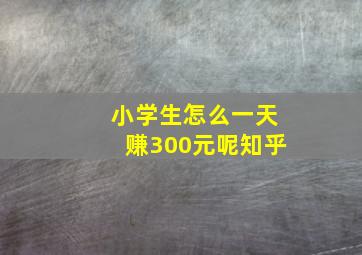 小学生怎么一天赚300元呢知乎