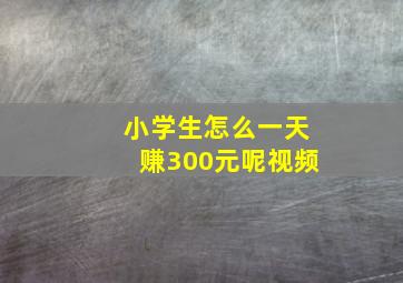 小学生怎么一天赚300元呢视频