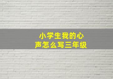 小学生我的心声怎么写三年级