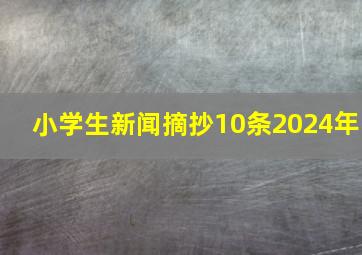 小学生新闻摘抄10条2024年