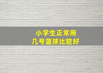 小学生正常用几号篮球比较好