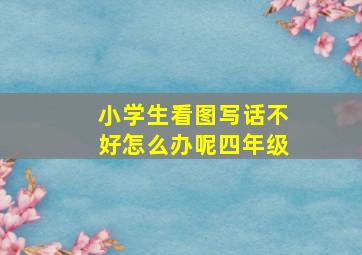 小学生看图写话不好怎么办呢四年级