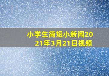 小学生简短小新闻2021年3月21日视频