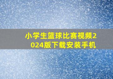 小学生篮球比赛视频2024版下载安装手机