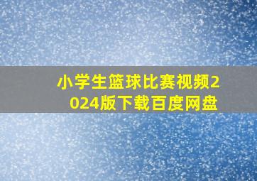 小学生篮球比赛视频2024版下载百度网盘