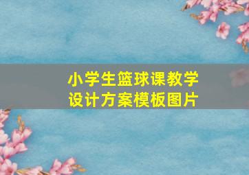 小学生篮球课教学设计方案模板图片