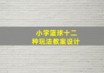 小学篮球十二种玩法教案设计