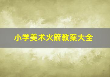 小学美术火箭教案大全