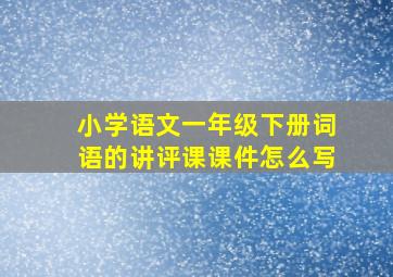 小学语文一年级下册词语的讲评课课件怎么写