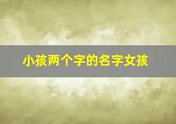 小孩两个字的名字女孩