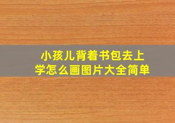 小孩儿背着书包去上学怎么画图片大全简单