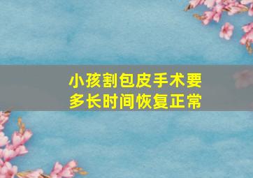 小孩割包皮手术要多长时间恢复正常