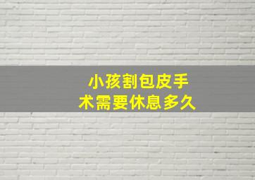 小孩割包皮手术需要休息多久