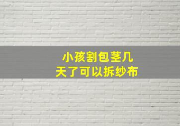 小孩割包茎几天了可以拆纱布