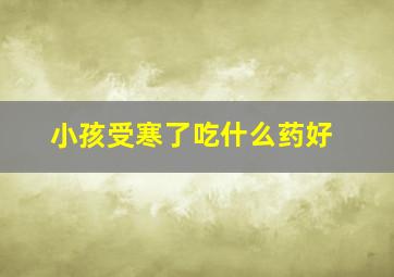 小孩受寒了吃什么药好