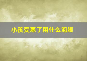 小孩受寒了用什么泡脚