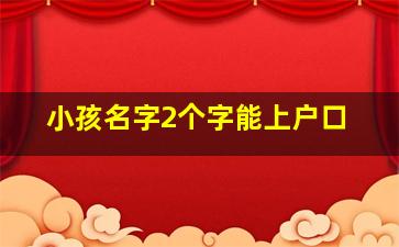 小孩名字2个字能上户口