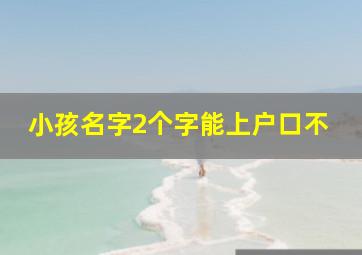 小孩名字2个字能上户口不