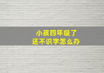 小孩四年级了还不识字怎么办