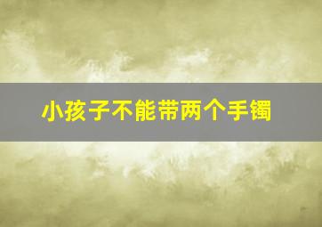 小孩子不能带两个手镯