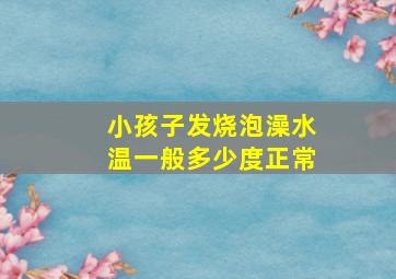 小孩子发烧泡澡水温一般多少度正常