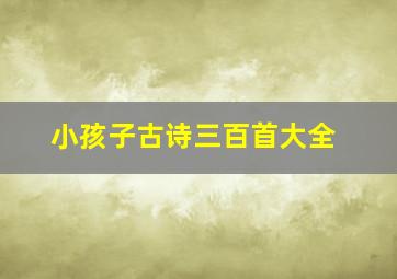 小孩子古诗三百首大全