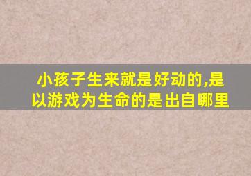 小孩子生来就是好动的,是以游戏为生命的是出自哪里