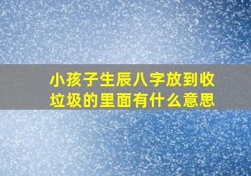 小孩子生辰八字放到收垃圾的里面有什么意思