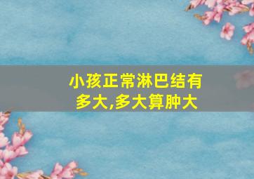 小孩正常淋巴结有多大,多大算肿大