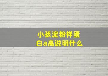 小孩淀粉样蛋白a高说明什么