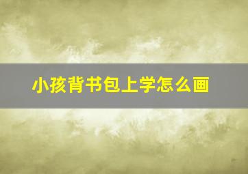 小孩背书包上学怎么画