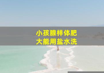 小孩腺样体肥大能用盐水洗