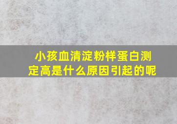 小孩血清淀粉样蛋白测定高是什么原因引起的呢