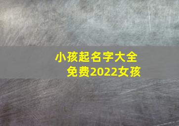 小孩起名字大全免费2022女孩