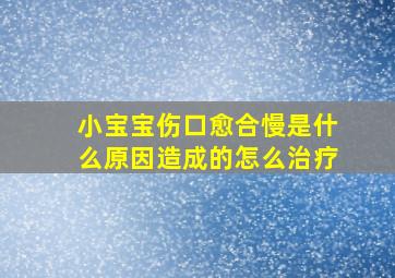 小宝宝伤口愈合慢是什么原因造成的怎么治疗