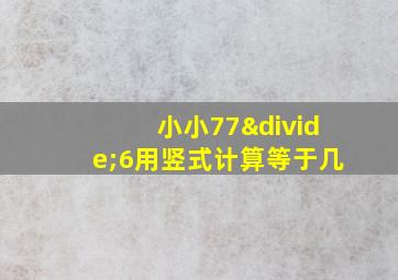 小小77÷6用竖式计算等于几