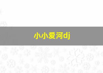 小小爱河dj