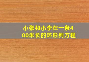 小张和小李在一条400米长的环形列方程