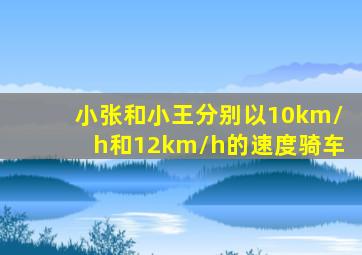 小张和小王分别以10km/h和12km/h的速度骑车