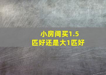 小房间买1.5匹好还是大1匹好