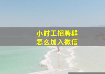 小时工招聘群怎么加入微信