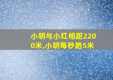 小明与小红相距2200米,小明每秒跑5米