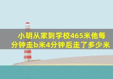 小明从家到学校465米他每分钟走b米4分钟后走了多少米