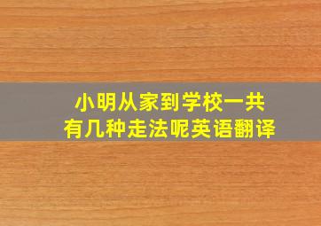 小明从家到学校一共有几种走法呢英语翻译