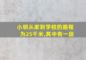 小明从家到学校的路程为25千米,其中有一段