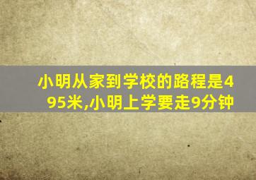 小明从家到学校的路程是495米,小明上学要走9分钟