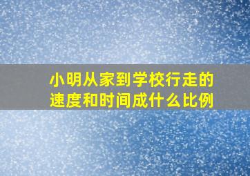 小明从家到学校行走的速度和时间成什么比例