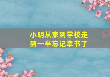 小明从家到学校走到一半忘记拿书了